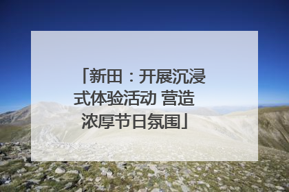 新田：开展沉浸式体验活动 营造浓厚节日氛围