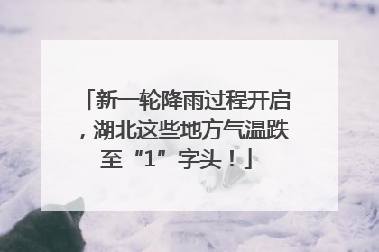 新一轮降雨过程开启，湖北这些地方气温跌至“1”字头！