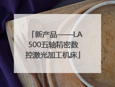 新产品——LA500五轴精密数控激光加工机床
