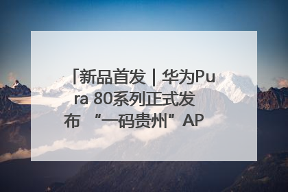 新品首发｜华为Pura 80系列正式发布 “一码贵州”APP抢先开售！
