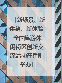 新场景、新供给、新体验 全国旅游休闲街区创新交流活动在岳阳举办