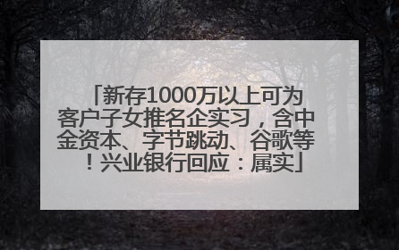 新存1000万以上可为客户子女推名企实习，含中金资本、字节跳动、谷歌等！兴业银行回应：属实