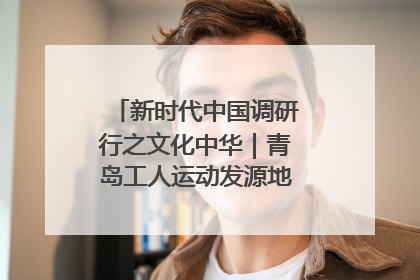 新时代中国调研行之文化中华｜青岛工人运动发源地红色文化浸人心