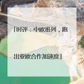 时评：中欧班列，跑出亚欧合作加速度