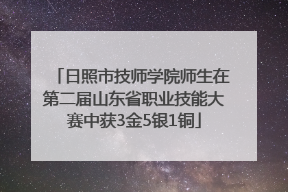 日照市技师学院师生在第二届山东省职业技能大赛中获3金5银1铜