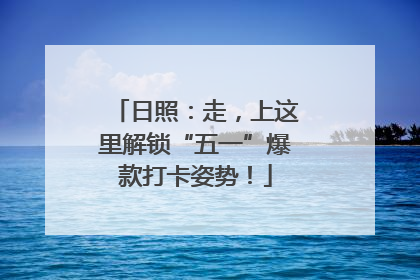 日照：走，上这里解锁“五一”爆款打卡姿势！