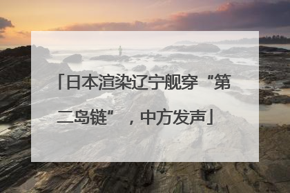 日本渲染辽宁舰穿“第二岛链”，中方发声