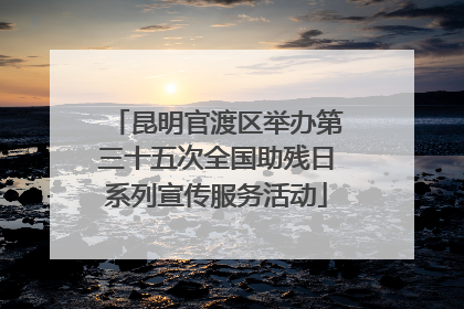 昆明官渡区举办第三十五次全国助残日系列宣传服务活动
