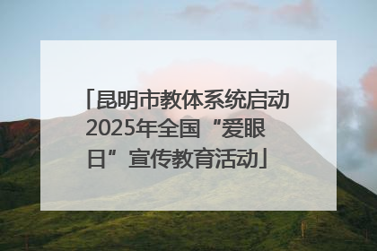 昆明市教体系统启动2025年全国“爱眼日”宣传教育活动
