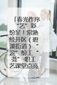 春光作序 “艺”彩纷呈！常熟经开区（碧溪街道）“滨”纷工“荟”·职工艺课堂点亮春日时光