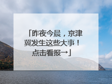 昨夜今晨，京津冀发生这些大事！点击看报→