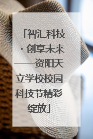 智汇科技・创享未来——资阳天立学校校园科技节精彩绽放