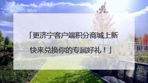 更济宁客户端积分商城上新 快来兑换你的专属好礼！