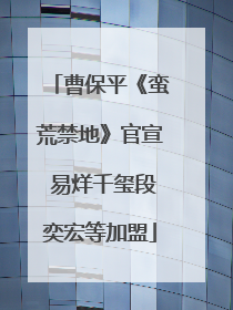 曹保平《蛮荒禁地》官宣 易烊千玺段奕宏等加盟
