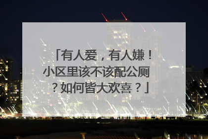 有人爱，有人嫌！小区里该不该配公厕？如何皆大欢喜？