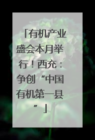 有机产业盛会本月举行！西充：争创“中国有机第一县”