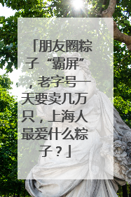 朋友圈粽子“霸屏”，老字号一天要卖几万只，上海人最爱什么粽子？