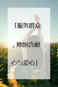 服务群众，她饱含耐心与爱心