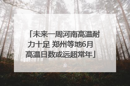 未来一周河南高温耐力十足 郑州等地6月高温日数或远超常年