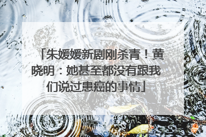 朱媛媛新剧刚杀青！黄晓明：她甚至都没有跟我们说过患癌的事情