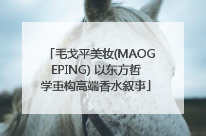 毛戈平美妆(MAOGEPING) 以东方哲学重构高端香水叙事