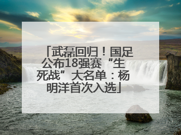 武磊回归！国足公布18强赛“生死战”大名单：杨明洋首次入选