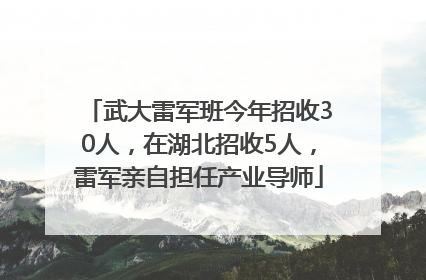 武大雷军班今年招收30人，在湖北招收5人，雷军亲自担任产业导师
