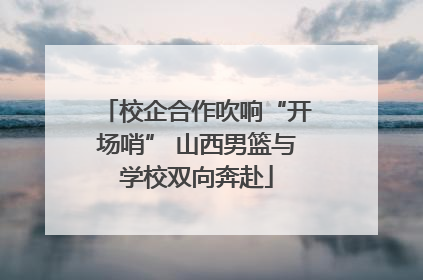 校企合作吹响“开场哨” 山西男篮与学校双向奔赴