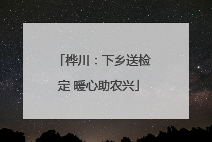 桦川：下乡送检定 暖心助农兴