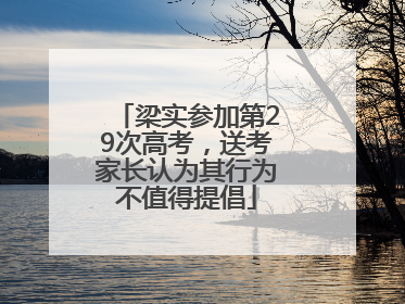 梁实参加第29次高考，送考家长认为其行为不值得提倡