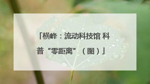 横峰：流动科技馆 科普“零距离”（图）