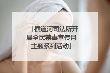 横道河司法所开展全民禁毒宣传月主题系列活动