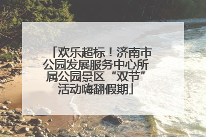 欢乐超标！济南市公园发展服务中心所属公园景区“双节”活动嗨翻假期