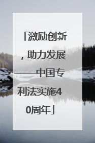 激励创新，助力发展——中国专利法实施40周年