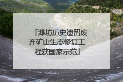 潍坊历史遗留废弃矿山生态修复工程获国家示范