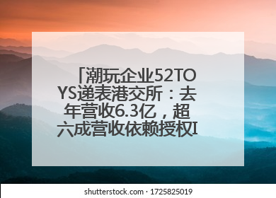 潮玩企业52TOYS递表港交所：去年营收6.3亿，超六成营收依赖授权IP和经销商
