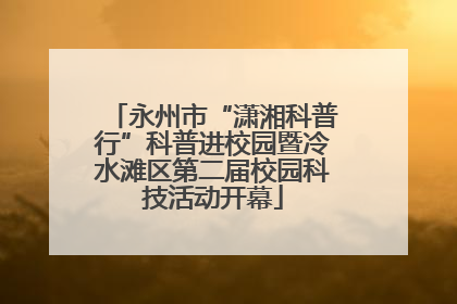 永州市“潇湘科普行”科普进校园暨冷水滩区第二届校园科技活动开幕