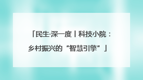 民生·深一度丨科技小院：乡村振兴的“智慧引擎”
