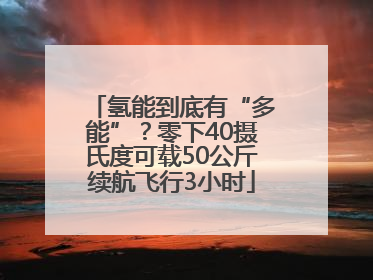 氢能到底有“多能”？零下40摄氏度可载50公斤续航飞行3小时