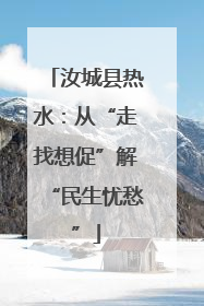 汝城县热水：从“走找想促”解“民生忧愁”