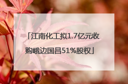 江南化工拟1.7亿元收购峨边国昌51%股权