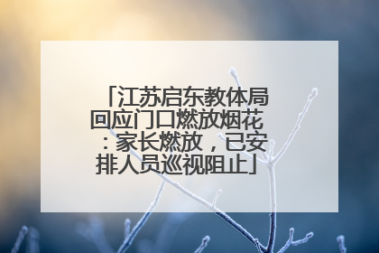 江苏启东教体局回应门口燃放烟花：家长燃放，已安排人员巡视阻止