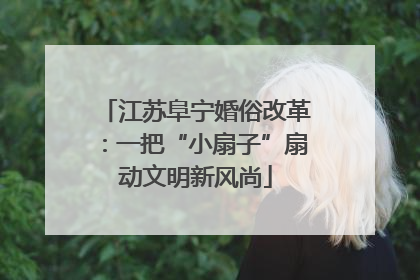 江苏阜宁婚俗改革：一把“小扇子”扇动文明新风尚