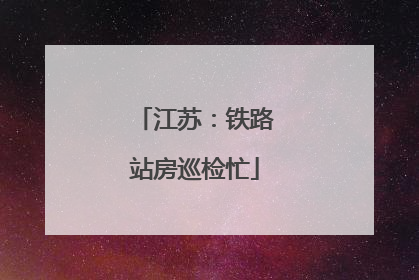江苏：铁路站房巡检忙