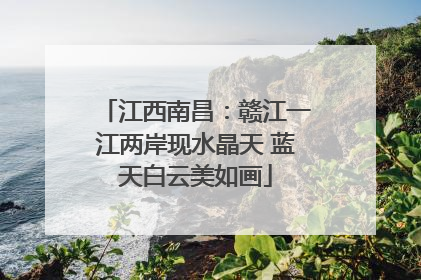 江西南昌：赣江一江两岸现水晶天 蓝天白云美如画