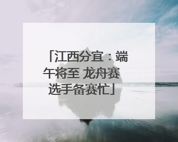 江西分宜：端午将至 龙舟赛选手备赛忙