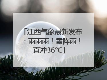 江西气象最新发布：雨雨雨！雷阵雨！直冲36°C