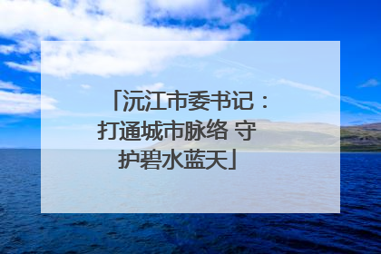 沅江市委书记：打通城市脉络 守护碧水蓝天