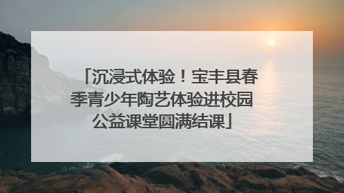 沉浸式体验！宝丰县春季青少年陶艺体验进校园公益课堂圆满结课