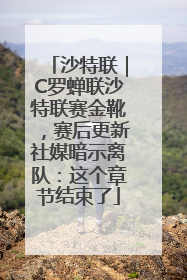 沙特联｜C罗蝉联沙特联赛金靴，赛后更新社媒暗示离队：这个章节结束了